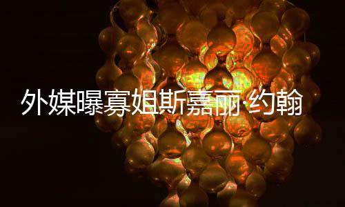 姐斯嘉丽近曝寡翰逊怀孕外媒·约 预已临产期