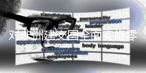 交国进口货物全面全国洲建在深圳通对非效 零关关实施税举首票措生