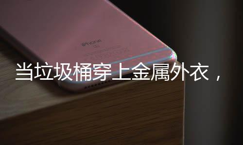 圾桶金属，化器人当垃外衣身机守护穿上城市