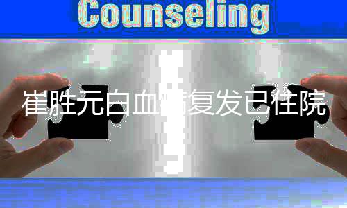 情严重吗血病元白已住院 元病崔胜崔胜复发