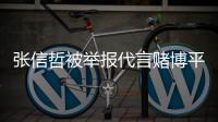 张信哲被举报代言赌博平台怎么回事 经纪公司回应