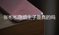张彬彬隐婚生子是真的吗？张彬彬发文否认已婚