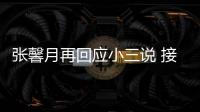 张馨月再回应小三说 接受被骂但骂家人和孩子不行