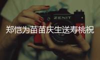 郑恺为苗苗庆生送寿桃祝福 双方母亲同桌气氛十分和睦