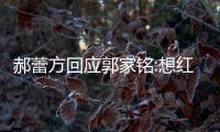 郝蕾方回应郭家铭:想红发了疯 实在不值一提