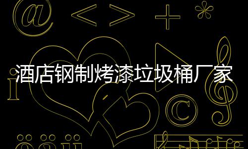 桶厂酒店家生垃圾钢制艺产工烤漆