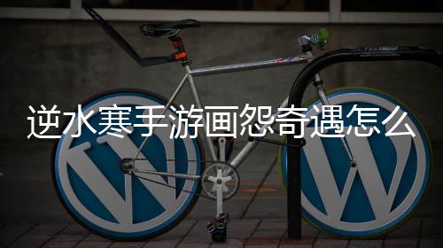 逆水寒手么做游画怨奇遇怎