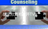 胡定欣宣布离开TVB 感谢邵氏同事的支持照顾