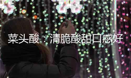 降火佳好 清脆润喉功效酸酸甜菜头口感