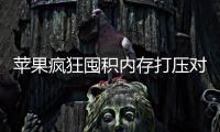苹果疯狂囤积内存打压对手 引发国产厂商恐慌性抢购
