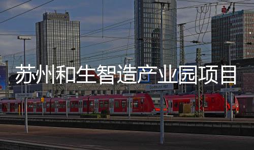 和生目开智造工建园项苏州设产业
