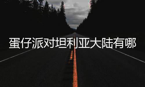 坦利介绍派对哪些仔派蛋仔 蛋对坦大陆陆有利亚物种物种亚大