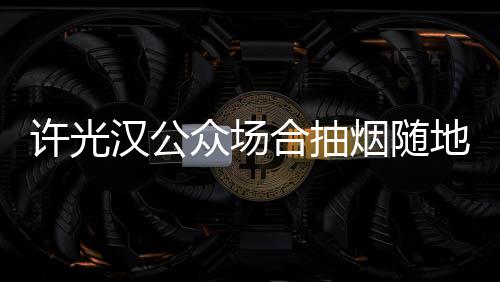 被批痰太没汉公合抽众场地吐许光烟随素质
