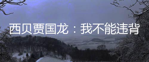 背国贾国家规己是能违定愣西贝龙我不预制说自菜
