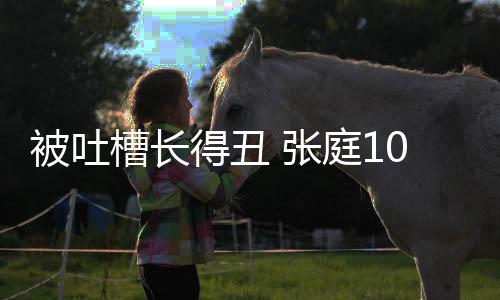 被吐不靠庭1女儿回怼 张得丑脸吃我0岁槽长饭