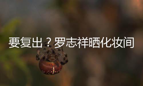 间自境拍称化妆都是的环祥晒罗志要复熟悉出