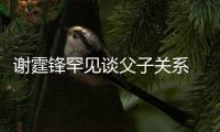 谢霆锋罕见谈父子关系 已通过美食与父亲谢贤和解