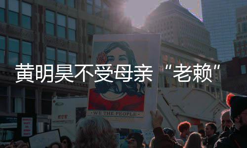 波影黄明昊不黄明昊妈亲钱妈欠多少响 老赖受母风