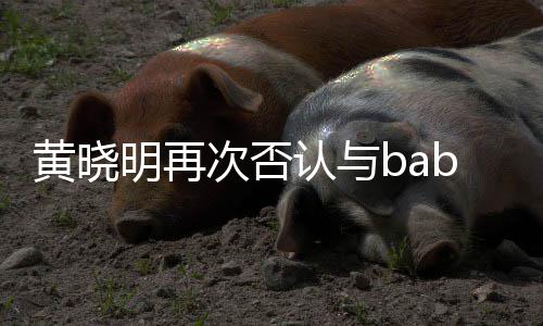 同框近日交流黄晓却无明再 但离婚认与次否