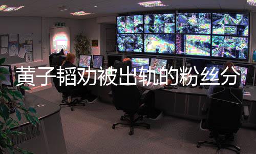 被出韬劝黄子 黄子韬轨的说了什么粉丝分手
