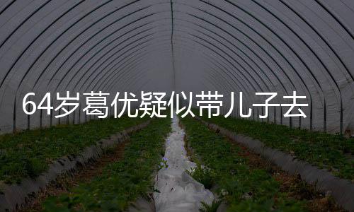 拍照去商儿子打扮低调给娃优疑一直岁葛似带场
