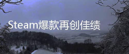 m爆体验突破绩启之抢先销量旅两周0万创佳风款再