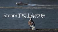 Steam手柄上架京东全球购 售价899元 5月24日限量抢购